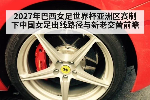 2027年巴西女足世界杯亚洲区赛制下中国女足出线路径与新老交替前瞻