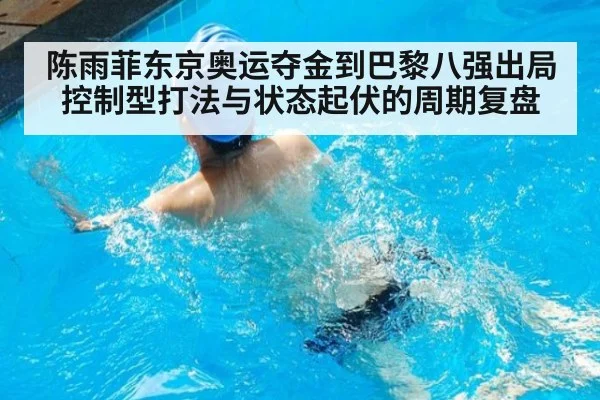 陈雨菲东京奥运夺金到巴黎八强出局 控制型打法与状态起伏的周期复盘